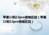 蘋果13和13pro有啥區(qū)別（蘋果13和13pro有啥區(qū)別）