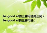 be good at的三種用法高三網(wǎng)（be good at的三種用法）