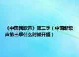 《中國(guó)新歌聲》第三季（中國(guó)新歌聲第三季什么時(shí)候開播）