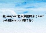 跟jansport差不多的牌子（eastpak和jansport哪個好）