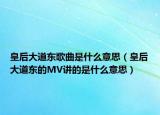 皇后大道東歌曲是什么意思（皇后大道東的MV講的是什么意思）