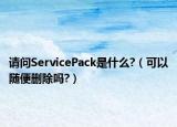 請問ServicePack是什么?（可以隨便刪除嗎?）