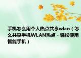 手機怎么用個人熱點共享wlan（怎么共享手機WLAN熱點－輕松使用智能手機）