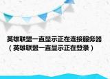英雄聯(lián)盟一直顯示正在連接服務(wù)器（英雄聯(lián)盟一直顯示正在登錄）