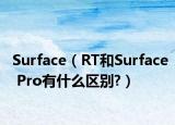 Surface（RT和Surface Pro有什么區(qū)別?）