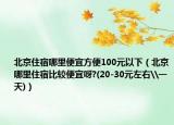 北京住宿哪里便宜方便100元以下（北京哪里住宿比較便宜呀?(20-30元左右\一天)）