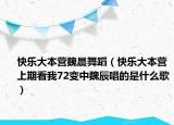 快樂(lè)大本營(yíng)魏晨舞蹈（快樂(lè)大本營(yíng)上期看我72變中魏辰唱的是什么歌）