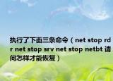 執(zhí)行了下面三條命令（net stop rdr net stop srv net stop netbt 請(qǐng)問怎樣才能恢復(fù)）