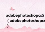 adobephotoshopcs5（adobephotoshopcs）