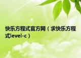 快樂方程式官方網(wǎng)（求快樂方程式level-c）