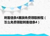 刺客信條4黑旗免費(fèi)領(lǐng)取教程（怎么免費(fèi)領(lǐng)取刺客信條4）