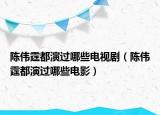 陳偉霆都演過哪些電視?。悅ヶ佳葸^哪些電影）