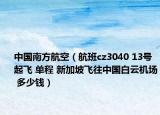 中國(guó)南方航空（航班cz3040 13號(hào)起飛 單程 新加坡飛往中國(guó)白云機(jī)場(chǎng) 多少錢）