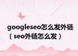 googleseo怎么發(fā)外鏈（seo外鏈怎么發(fā)）