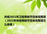 央視2021年衛(wèi)視春晚節(jié)目單完整版（2021年央視春晚節(jié)目單完整版怎么查看）