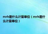 mrh是什么計量單位（mrh是什么計量單位）