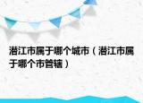 潛江市屬于哪個城市（潛江市屬于哪個市管轄）