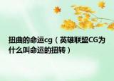 扭曲的命運(yùn)cg（英雄聯(lián)盟CG為什么叫命運(yùn)的扭轉(zhuǎn)）