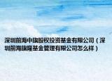 深圳前海中旗股權投資基金有限公司（深圳前海旗隆基金管理有限公司怎么樣）