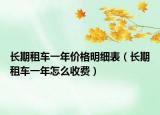 長(zhǎng)期租車一年價(jià)格明細(xì)表（長(zhǎng)期租車一年怎么收費(fèi)）