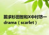 跪求杉田智和X中村悠一drama（scarlet）