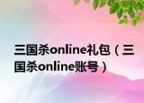 三國殺online禮包（三國殺online賬號）