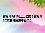 冒險島新葉城上山之路（冒險島2022新葉城進不去了）