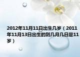 2012年11月11日出生幾歲（2011年11月13日出生的到幾月幾日是11歲）