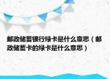 郵政儲蓄銀行綠卡是什么意思（郵政儲蓄卡的綠卡是什么意思）