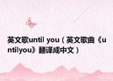 英文歌until you（英文歌曲《untilyou》翻譯成中文）