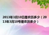 2013年3月10日是農(nóng)歷多少（2013年3月10號(hào)是農(nóng)歷多少）