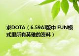 求DOTA（6.59AI版中 FUN模式里所有英雄的資料）