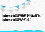 iphone4s聯(lián)通無服務(wù)移動正常（iphone4s聯(lián)通合約機(jī)）