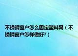 不銹鋼窗戶怎么固定塑料網(wǎng)（不銹鋼窗戶怎樣做好?）