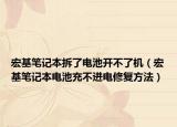 宏基筆記本拆了電池開不了機(jī)（宏基筆記本電池充不進(jìn)電修復(fù)方法）