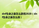 dnf生命之泉怎么獲得2020（dnf生命之泉怎么得）