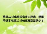 蘋果12寸電腦長寬多少厘米（蘋果筆記本電腦12寸長寬分別是多少）