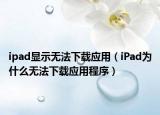 ipad顯示無法下載應(yīng)用（iPad為什么無法下載應(yīng)用程序）