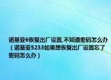 諾基亞6恢復(fù)出廠設(shè)置,不知道密碼怎么辦（諾基亞5233如果想恢復(fù)出廠設(shè)置忘了密碼怎么辦）