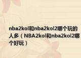 nba2kol和nba2kol2哪個(gè)玩的人多（NBA2kol和nba2kol2哪個(gè)好玩）