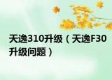 天逸310升級（天逸F30升級問題）