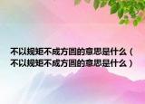 不以規(guī)矩不成方圓的意思是什么（不以規(guī)矩不成方圓的意思是什么）