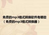 免費的mp3格式轉換軟件有哪些（免費的mp3格式轉換器）