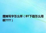 擺攤寫字怎么樣（BT下載怎么用啊????）