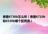 惠普6730b怎么樣（惠普6710b和6530b哪個(gè)配置高）