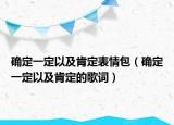 確定一定以及肯定表情包（確定一定以及肯定的歌詞）