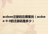 acdsee注冊(cè)碼在哪里找（acdsee-9-0的注冊(cè)碼是多少）