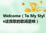 Welcome（To My Style這首歌的歌詞是啥）