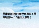 英雄聯(lián)盟里面top什么意思（英雄聯(lián)盟top10是什么意思）