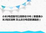 小米2電信版可以用移動卡嗎（跟普通小米2有區(qū)別啊 怎么還分電信聯(lián)通版的）